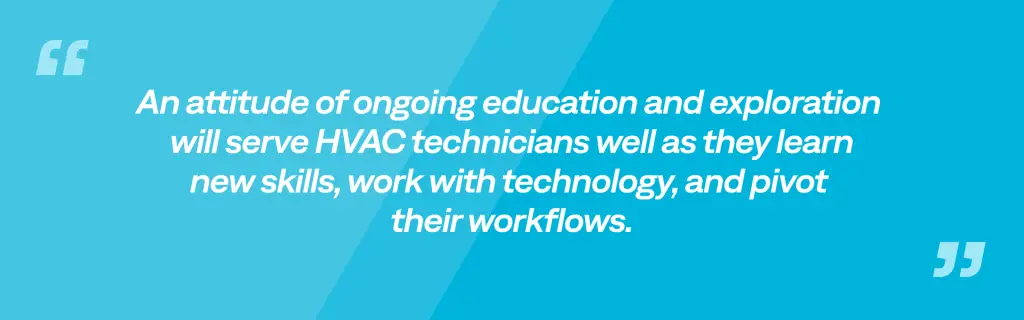 An attitude of ongoing education and exploration   will serve HVAC technicians well as they learn  new skills, work with technology, and pivot  their workflows.